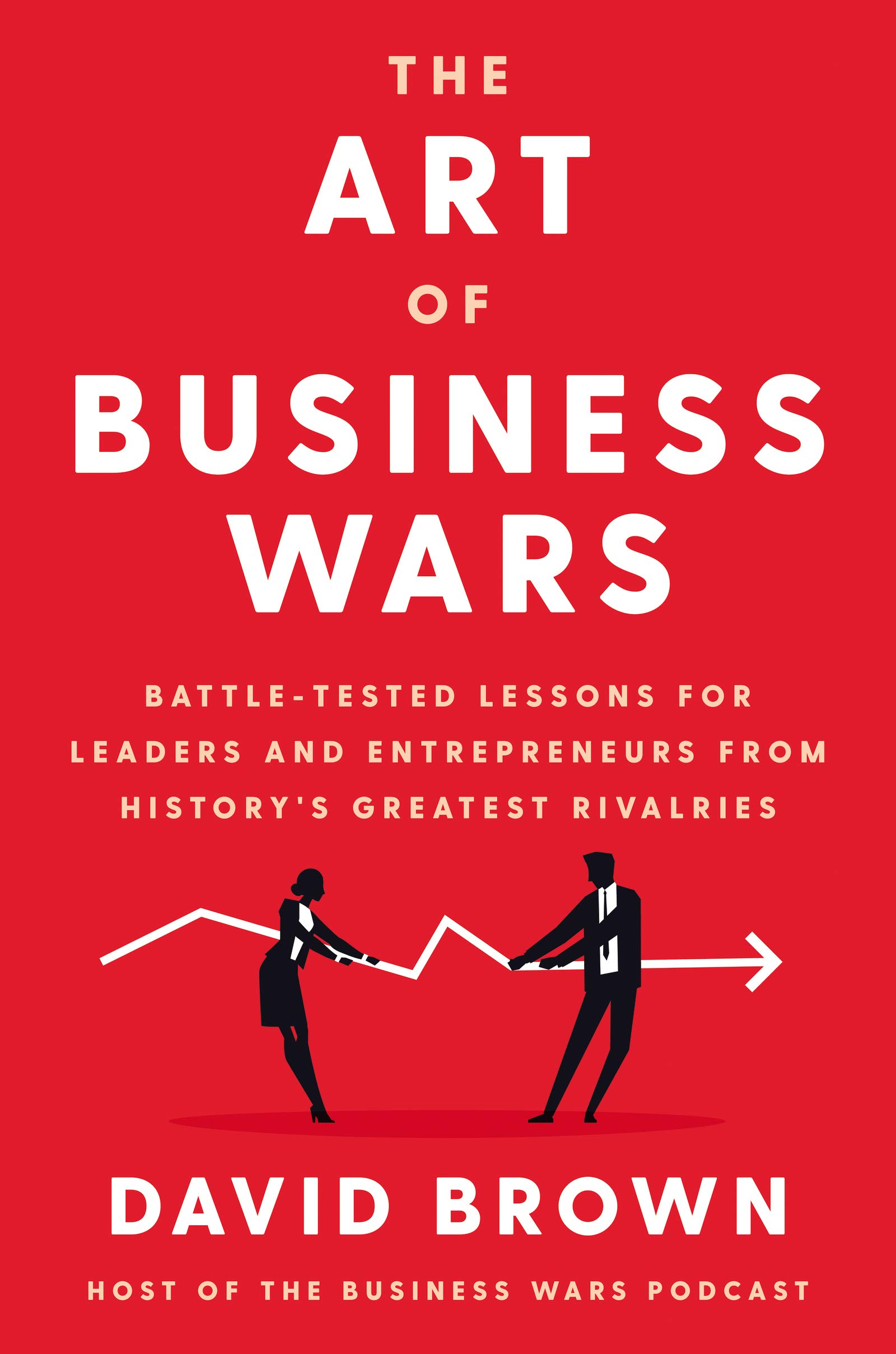 The Art of Business Wars: Battle-Tested Lessons for Leaders and Entrepreneurs from History's Greatest Rivalries The Art of Business Wars: Battle-Tested Lessons for Leaders and Entrepreneurs from History's Greatest Rivalries